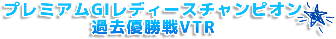 プレミアムGⅠレディースチャンピオン過去優勝戦VTR