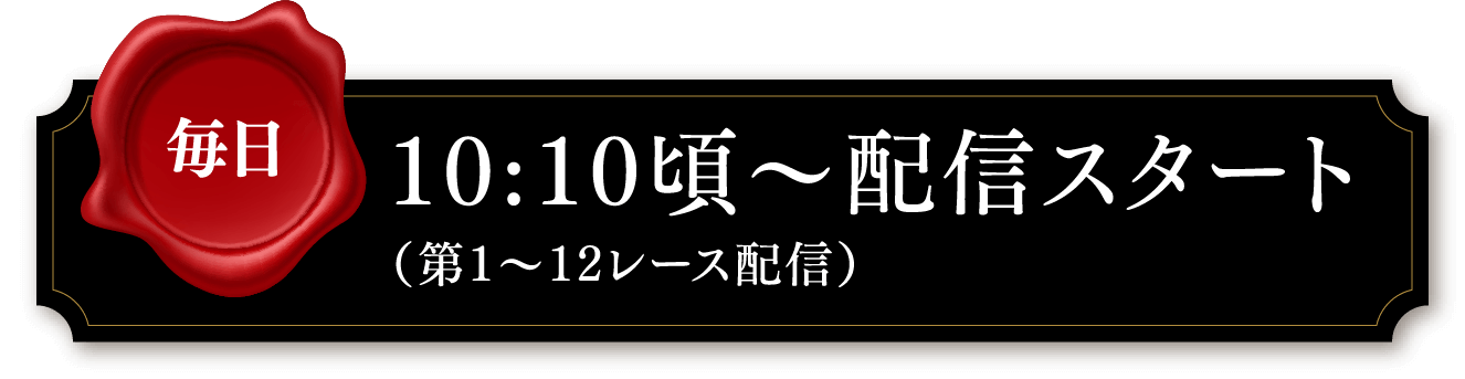 【毎日】10:10頃〜配信スタート （第1〜12レース配信）