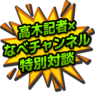 高木記者×なべチャンネル特別対談