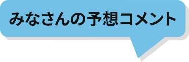 みなさんの予想コメント