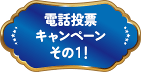 電話投票キャンペーン その1！