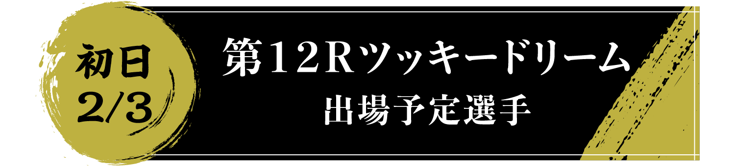 初日2/3 第１２Ｒツッキードリーム出場予定選手