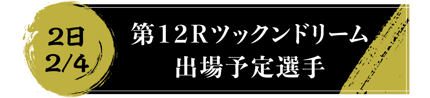 2日 2/4 第１２Ｒツックンドリーム出場予定選手