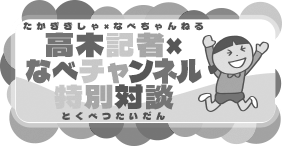 高木記者×なべチャンネル特別対談