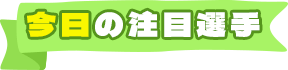 今日の注目選手