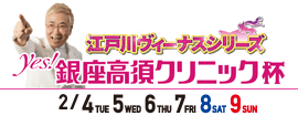 江戸川ヴィーナスシリーズ・Yes！銀座高須クリニック杯 2025 2/4,5,6,7,8,9